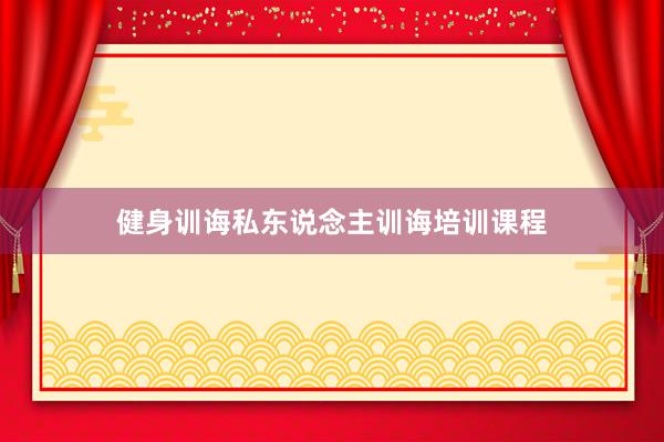 健身训诲私东说念主训诲培训课程