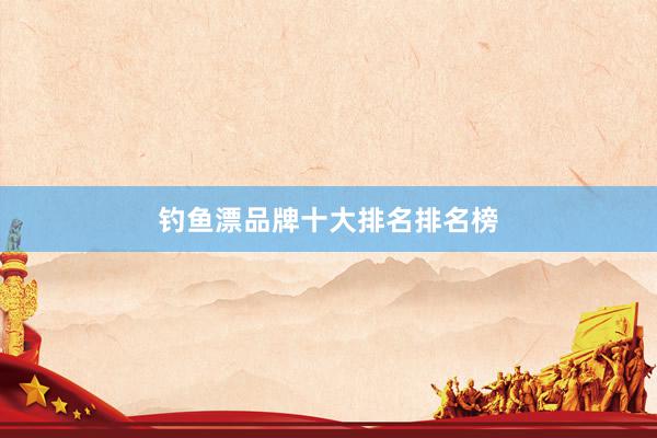 钓鱼漂品牌十大排名排名榜